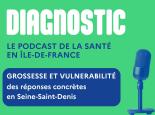 Diagnostic : le podcast de la santé en Île-de-France. Titre : Grossesse et vulnérabilité des réponses concrètes en Seine-Saint-Denis